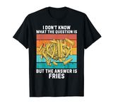 Vintage I Don't Know The Question Is The Answer Is Fries T-Shirt