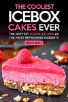 The Coolest Icebox Cakes Ever: The Hottest Icebox Recipes as the Most Refreshing Desserts