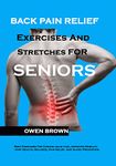 Back Pain Relief Exercises And Stretches For Seniors: Best Exercises for Chronic Lower Back Pain, Improved Mobility, Joint Health, Balance, Pain Relief, and Injury Prevention