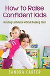 How to Raise Confident Kids: Boosting Confidence without Breaking Them by Sandra Carter (2015-01-04)