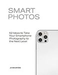 Smart Photos: 52 Ideas To Take Your Smartphone Photography to the Next Level