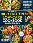 The Complete High-Protein Low-Carb Cookbook for Beginners: Delicious, Nutritious Recipes and a 4-Week Balanced Meal Plan for Enhancing Your Daily Energy | Full Color Edition