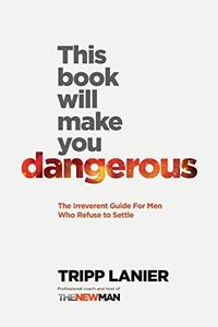 This Book Will Make You Dangerous: The Irreverent Guide for Men Who Refuse to Settle