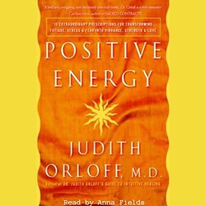 Positive Energy: 10 Extraordinary Prescriptions for Transforming Fatigue, Stress, and Fear into Vibrance, Strength, and Love