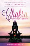 The Chakra Activation Method: A Step-By-Step process to Rebalance and A.C.T.I.V.A.T.E. Your Energy Centers Using Essential OIls