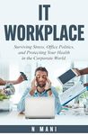 IT WORKPLACE: Surviving Stress, Office Politics, and Protecting Your Health in the Corporate World.