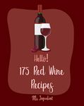 Hello! 175 Red Wine Recipes: Best Red Wine Cookbook Ever For Beginners [Braised Cookbook, Lamb Cookbook, Best Steak Cookbook, Ground Beef Recipes, Beef ... Recipe, Roast Beef Recipe Book] [Book 1]