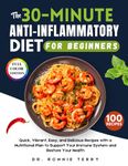 The 30-Minute Anti-Inflammatory Diet for Beginners: Quick, Vibrant, Easy, and Delicious Recipes with a Nutritional Plan to Support Your Immune System and Restore Your Health