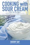 Cooking With Sour Cream: From delicious dips and sauces, to scrumptious desserts, this book is loaded with easy to prepare recipes that you will love!
