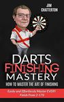 Darts Finishing Mastery: How to Master the Art of Finishing: Easily and Effortlessly master EVERY finish from 2-170