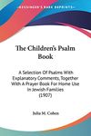 The Children's Psalm Book: A Selection Of Psalms With Explanatory Comments, Together With A Prayer Book For Home Use In Jewish Families (1907)