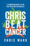 Chris Beat Cancer: A Comprehensive Plan for Healing Naturally