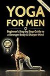 Yoga For Men: Beginner?s Step by Step Guide to a Stronger Body & Sharper Mind (Yoga For Men, Yoga, Yoga For Beginners, Yoga Poses)