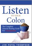 Listen To Your Colon: The Complete Natural Healing Guide for Constipation