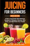 Juicing for Beginners: A Year-Long Guide with Delicious Recipes to Energize, Cleanse, Slim Down, and Revitalize Your Health