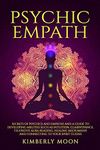 Psychic Empath: Secrets of Psychics and Empaths and a Guide to Developing Abilities Such as Intuition, Clairvoyance, Telepathy, Aura Reading, Healing Mediumship, and Connecting to Your Spirit Guides