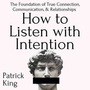 How to Listen with Intention: The Foundation of True Connection, Communication, and Relationships: How to be More Likable and Charismatic, Book 7