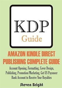 AMAZON KINDLE DIRECT PUBLISHING COMPLETE GUIDE: Account Opening, Formatting, Cover Design, Publishing, Promotion/Marketing, Get US Payoneer Bank Account to Receive Your Royalties