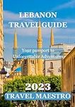 Lebanon Travel Guide 2023: Your passport to Unforgettable Adventures