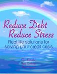 Reduce Debt, Reduce Stress: Real life solutions for solving your credit crisis