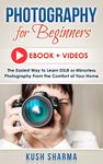 Photography for Beginners (E-book Plus Videos): The Fastest Way to Learn DSLR or Mirorrless Camera Photography From the Comfort of Your Home