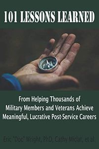 101 Lessons Learned Helping Military Members and Veterans Achieve Meaningful, Lucrative Post-Service Careers