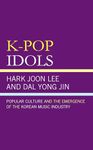 K-Pop Idols: Popular Culture and the Emergence of the Korean Music Industry (Asian Studies; Cultural Studies)