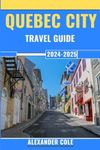 Quebec City Travel Guide 2024-2025: Here's Everything You Need To know About Quebec City, Must-Try Dishes, Must-See Attractions, Tours, Hidden Gems, Beaches And beyond!