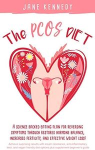 The PCOS Diet: A science backed eating plan for reversing symptoms through restored hormone balance, increased fertility, and effective weight loss!
