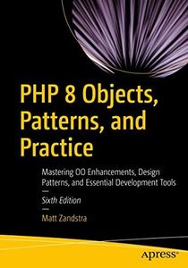 PHP 8 Objects, Patterns, and Practice: Mastering OO Enhancements, Design Patterns, and Essential Development Tools