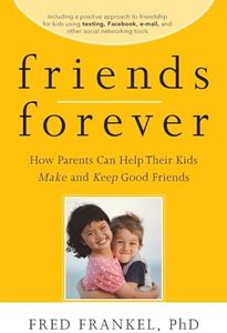 Friends Forever: How Parents Can Help Their Kids Make and Keep Good Friends
