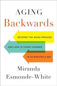 Aging Backwards: Reverse the Aging Process and Look 10 Years Younger in 30 Minutes a Day