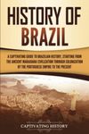 History of Brazil: A Captivating Guide to Brazilian History, Starting from the Ancient Marajoara Civilization through Colonization by the Portuguese Empire to the Present (South American Countries)