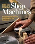 Care and Repair of Shop Machines: A Complete Guide to Setup, Troubleshooting, and Ma