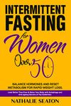 Intermittent Fasting for Women Over 50: Balance Hormones and Reset Metabolism for Rapid Weight Loss: Look Better Than Ever and Detox Your Body with Autophagy ... of Top Celebrities (Weight Loss Books)