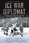 Ice War Diplomat: Hockey Meets Cold War Politics at the 1972 Summit Series