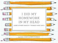 I Did My Homework in My Head: (And Other Wacky Things Kids Say)