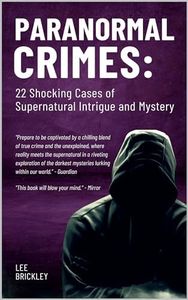 Paranormal Crimes: 22 Shocking Cases of Supernatural Intrigue and Mystery (Lee Brickley's Paranormal X-Files)