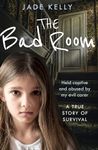 The Bad Room: Held Captive and Abused by My Evil Carer. A True Story of Survival.