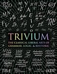 Trivium: The Classical Liberal Arts of Grammar, Logic, & Rhetoric