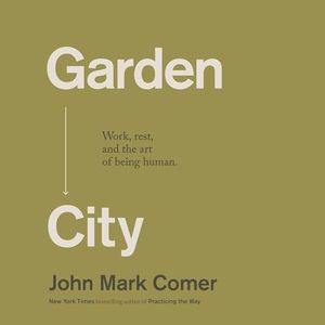 Garden City: Work, Rest, and the Art of Being Human.