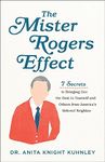 The Mister Rogers Effect - 7 Secrets to Bringing Out the Best in Yourself and Others from America`s Beloved Neighbor