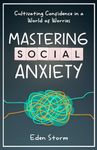 Mastering Social Anxiety: Cultivating Confidence in a World of Worries (Mindset Mastery Manuals)