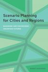 Scenario Planning for Cities and Regions: Managing and Envisioning Uncertain Futures