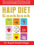 HAIP Diet Cookbook: Ayurvedic Anti-Inflammatory Principles To Treat All Chronic Autoimmune, Degenerative & Metabolic Disorders