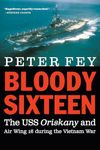 Bloody Sixteen: The USS Oriskany and Air Wing 16 During the Vietnam War