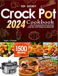 Top Secret Crock Pot Cookbook 2024: 1500+ Healthy and Delicious Crock pot Recipes With Only 5 Ingredients or Less, Every Day Slow Cooking Meals For all Beginners and Advanced Users