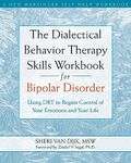 The Dialectical Behavior Therapy Skills Workbook for Bipolar Disorder: Using DBT to Regain Control of Your Emotions and Your Life (New Harbinger Self-Help Workbook)