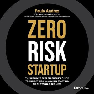Zero Risk Startup: The Ultimate Entrepreneur's Guide to Mitigating Risks When Starting or Growing a Business