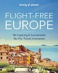 Lonely Planet Flight-Free Europe: 80 Inspiring & Sustainable No-Fly Travel Itineraries